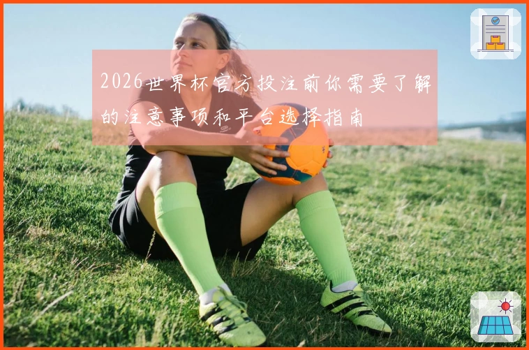 2026世界杯官方投注前你需要了解的注意事项和平台选择指南
