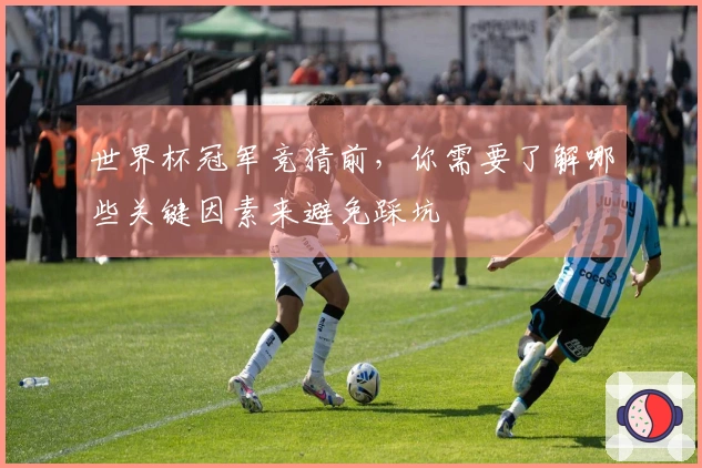 世界杯冠军竞猜前，你需要了解哪些关键因素来避免踩坑