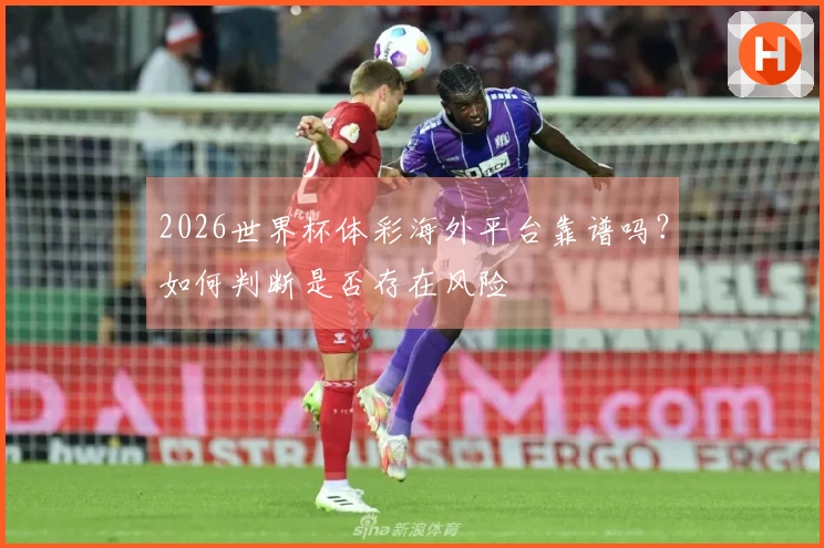 2026世界杯体彩海外平台靠谱吗？如何判断是否存在风险
