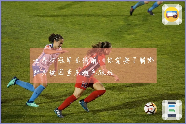 世界杯冠军竞猜前，你需要了解哪些关键因素来避免踩坑